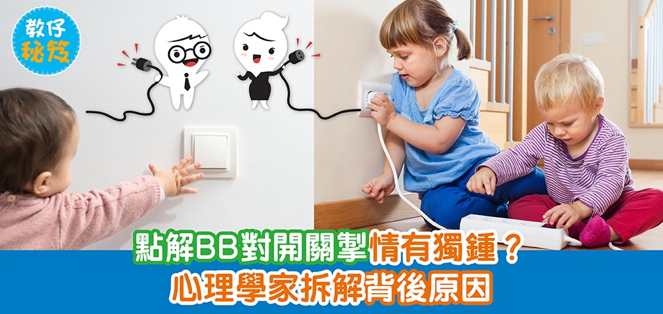 教仔秘笈｜點解BB對開關/電掣情有獨鍾？幼兒行為背後大拆解