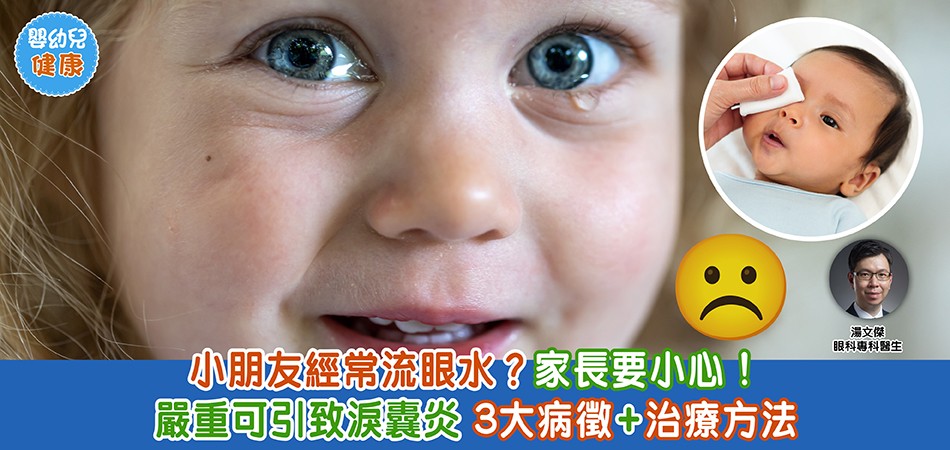 眼睛健康｜小朋友經常流眼水？家長要小心 嚴重可引致淚囊炎 3大病徵+治療方法