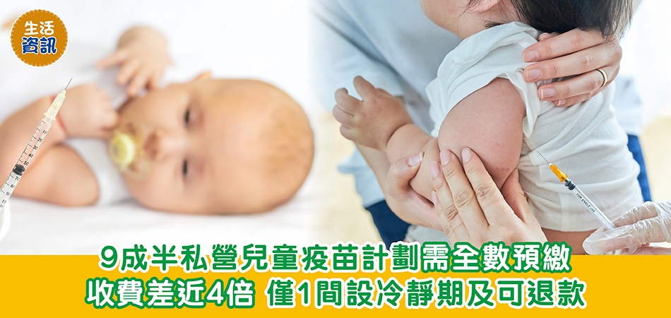消委會測試|9成半私營兒童疫苗計劃需全數預繳 收費差近4倍 僅1間設冷靜期及可退款 消委會測試|9成半私營兒童疫苗計劃需全數預繳 收費差近4倍 僅1間設冷靜期及可退款